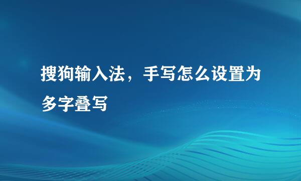 搜狗输入法，手写怎么设置为多字叠写