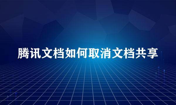 腾讯文档如何取消文档共享
