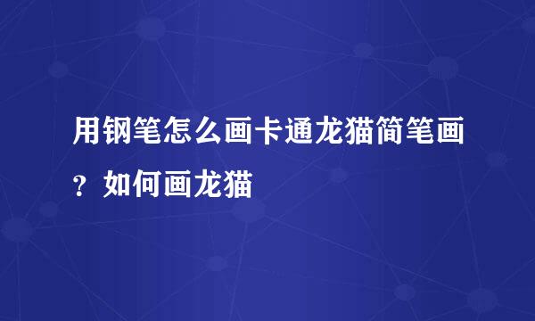 用钢笔怎么画卡通龙猫简笔画？如何画龙猫