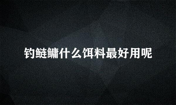 钓鲢鳙什么饵料最好用呢