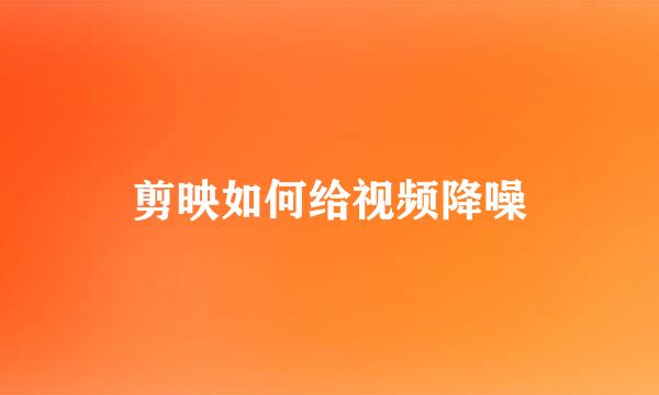 剪映如何给视频降噪