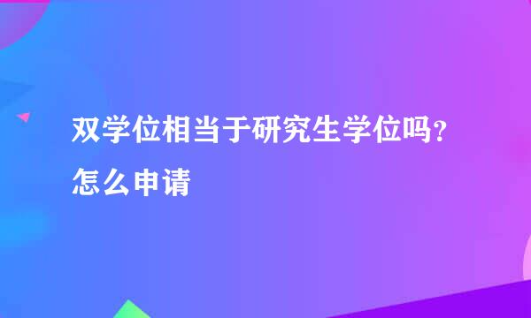 双学位相当于研究生学位吗？怎么申请