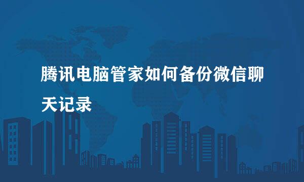 腾讯电脑管家如何备份微信聊天记录