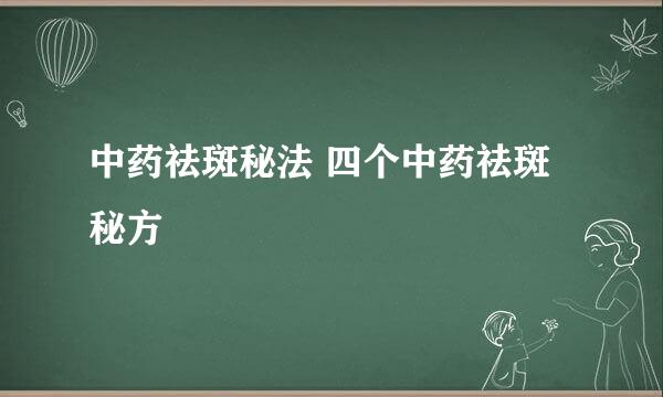 中药祛斑秘法 四个中药祛斑秘方