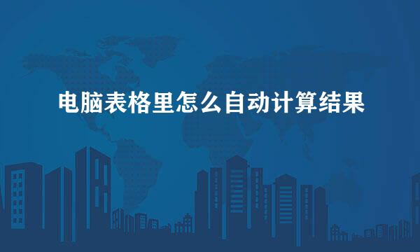 电脑表格里怎么自动计算结果