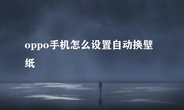 oppo手机怎么设置自动换壁纸