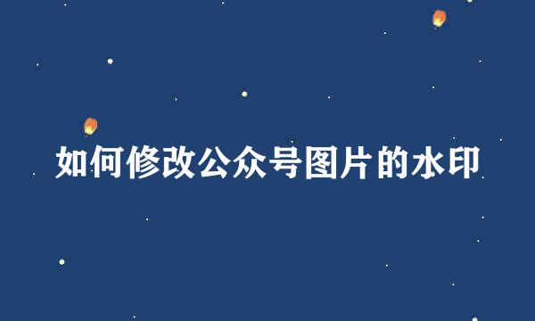 如何修改公众号图片的水印