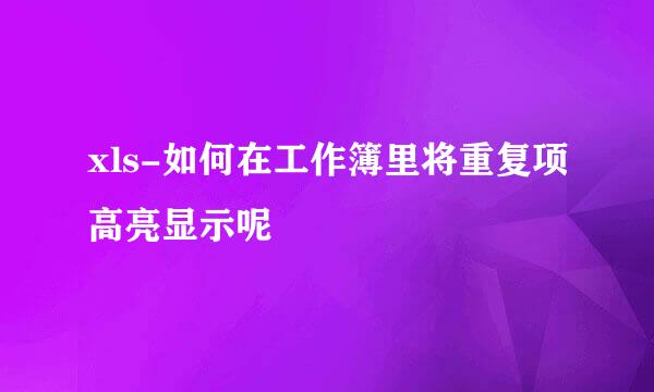 xls-如何在工作簿里将重复项高亮显示呢