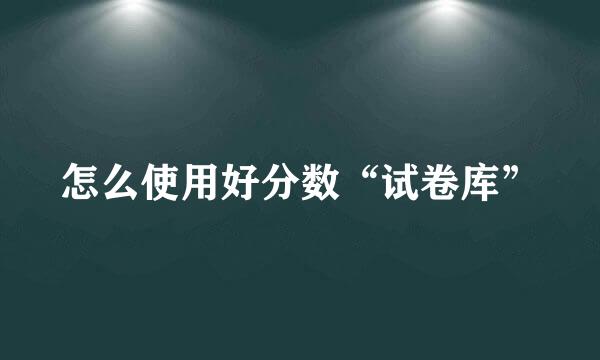 怎么使用好分数“试卷库”