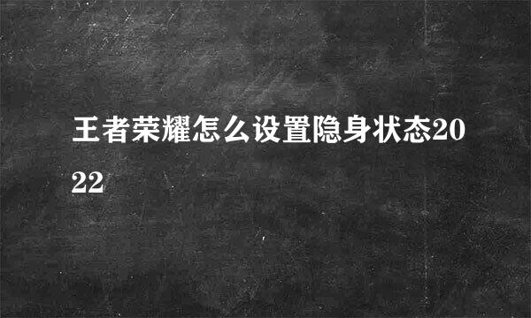 王者荣耀怎么设置隐身状态2022