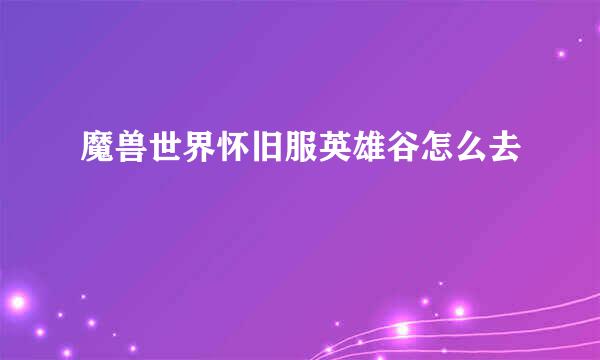 魔兽世界怀旧服英雄谷怎么去
