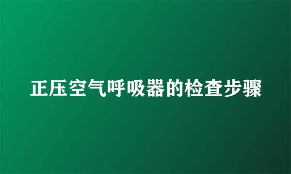 正压空气呼吸器的检查步骤