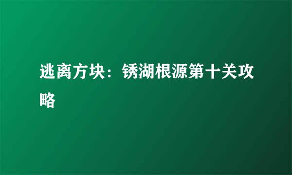 逃离方块：锈湖根源第十关攻略