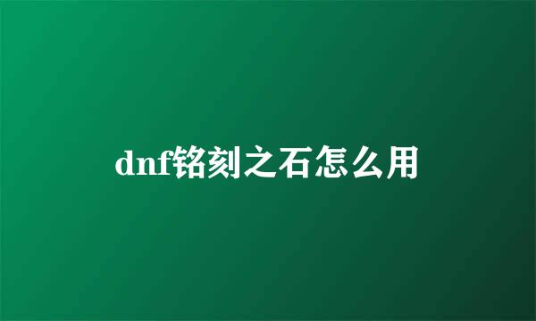 dnf铭刻之石怎么用