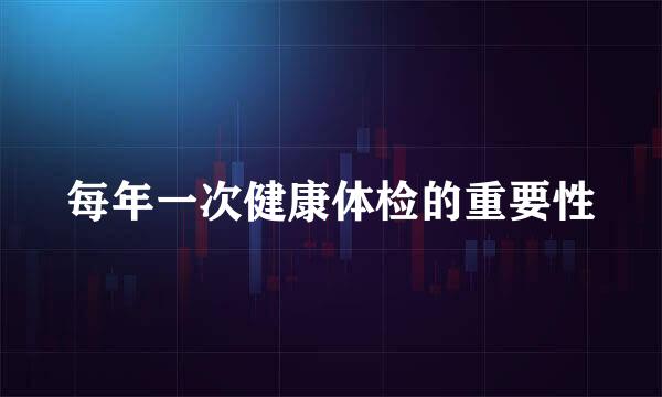 每年一次健康体检的重要性