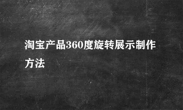 淘宝产品360度旋转展示制作方法