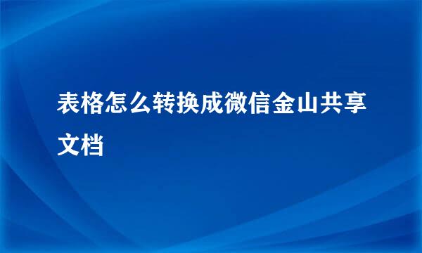 表格怎么转换成微信金山共享文档