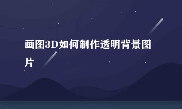 画图3D如何制作透明背景图片