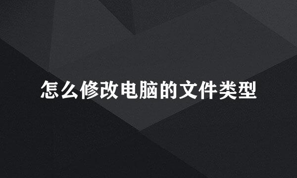 怎么修改电脑的文件类型
