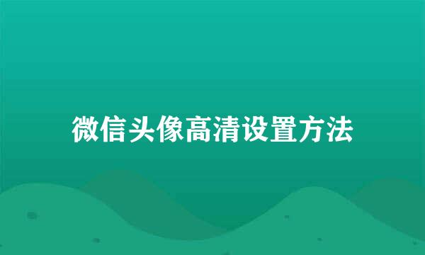 微信头像高清设置方法