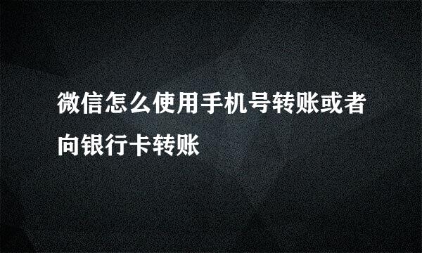 微信怎么使用手机号转账或者向银行卡转账