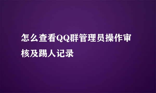 怎么查看QQ群管理员操作审核及踢人记录