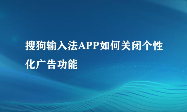 搜狗输入法APP如何关闭个性化广告功能