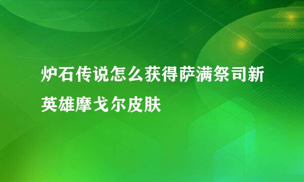 炉石传说怎么获得萨满祭司新英雄摩戈尔皮肤