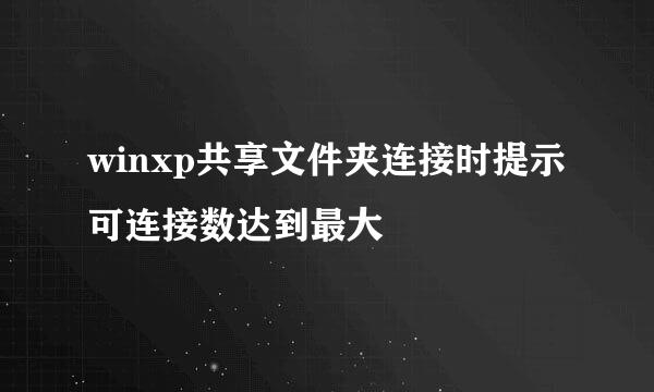 winxp共享文件夹连接时提示可连接数达到最大