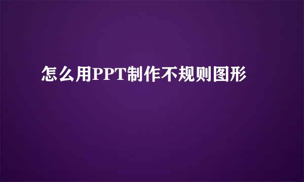 怎么用PPT制作不规则图形