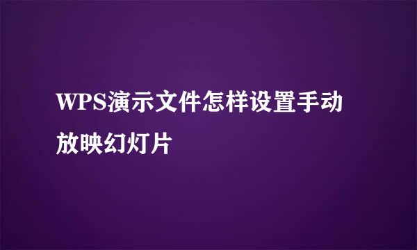 WPS演示文件怎样设置手动放映幻灯片