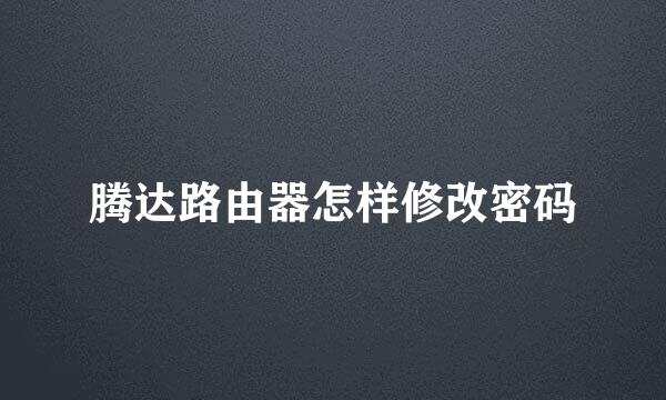 腾达路由器怎样修改密码