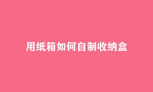 用纸箱如何自制收纳盒