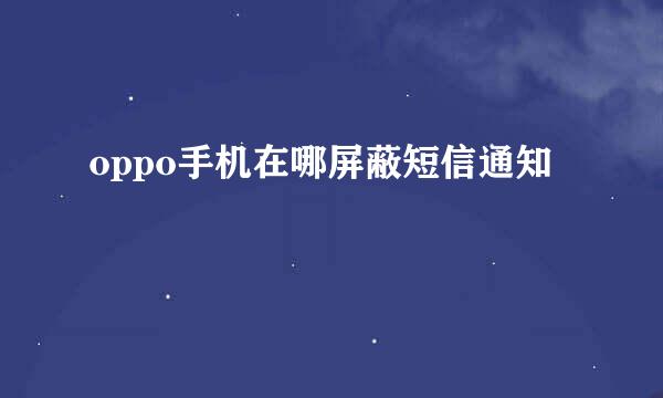 oppo手机在哪屏蔽短信通知