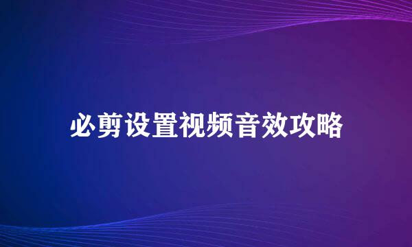 必剪设置视频音效攻略