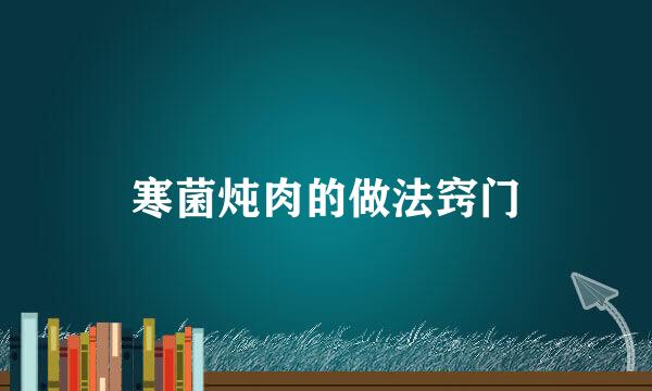 寒菌炖肉的做法窍门