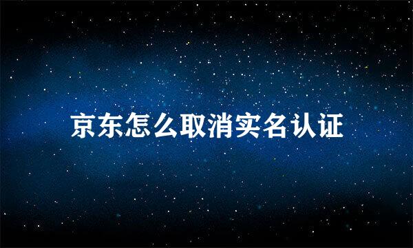 京东怎么取消实名认证