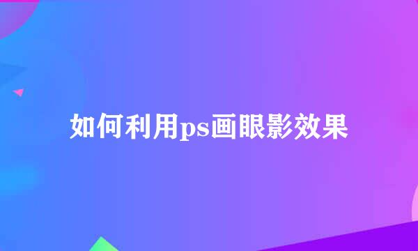 如何利用ps画眼影效果