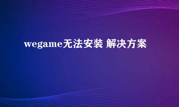 wegame无法安装 解决方案