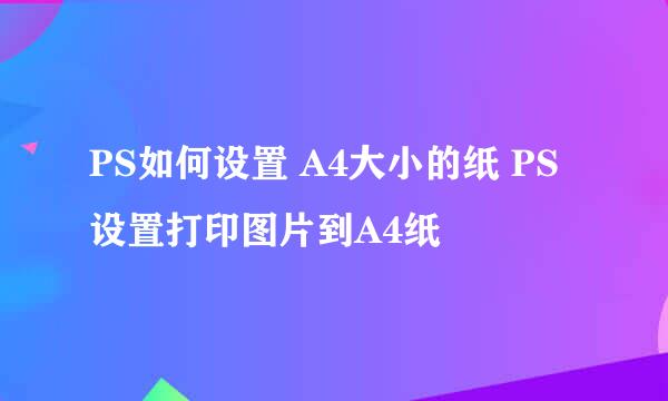 PS如何设置 A4大小的纸 PS设置打印图片到A4纸