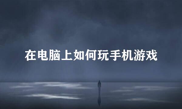 在电脑上如何玩手机游戏