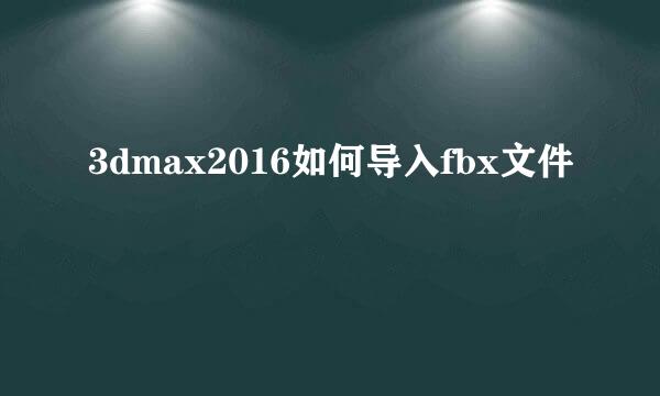 3dmax2016如何导入fbx文件