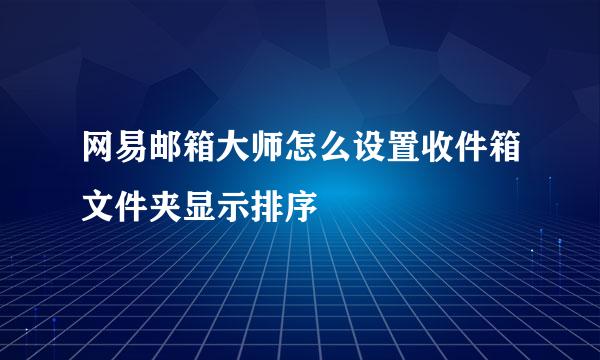 网易邮箱大师怎么设置收件箱文件夹显示排序