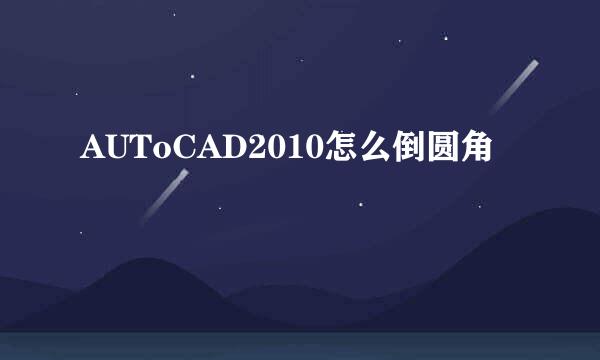 AUToCAD2010怎么倒圆角