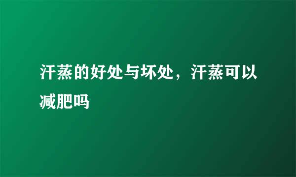 汗蒸的好处与坏处，汗蒸可以减肥吗
