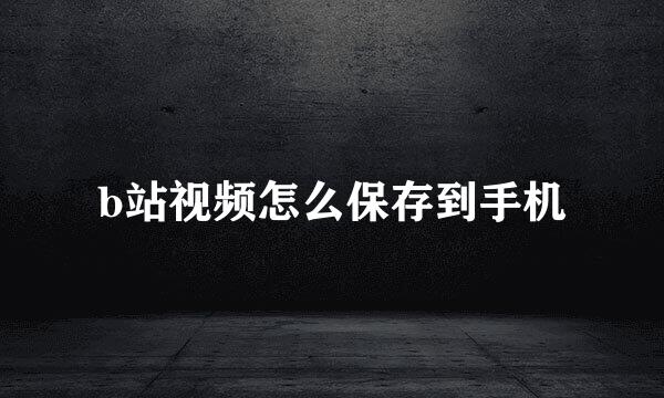 b站视频怎么保存到手机