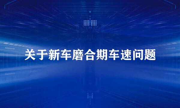 关于新车磨合期车速问题
