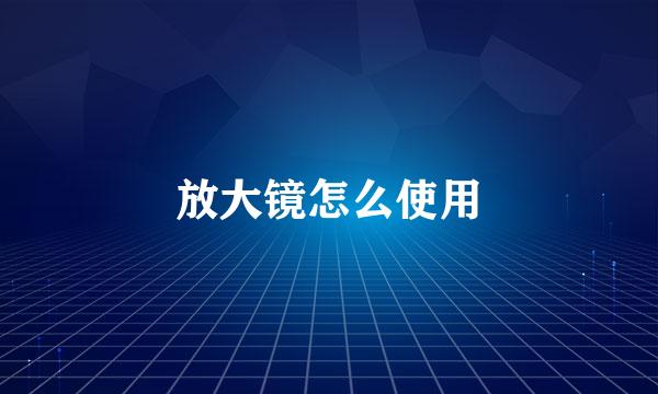 放大镜怎么使用