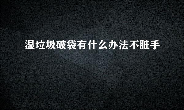 湿垃圾破袋有什么办法不脏手