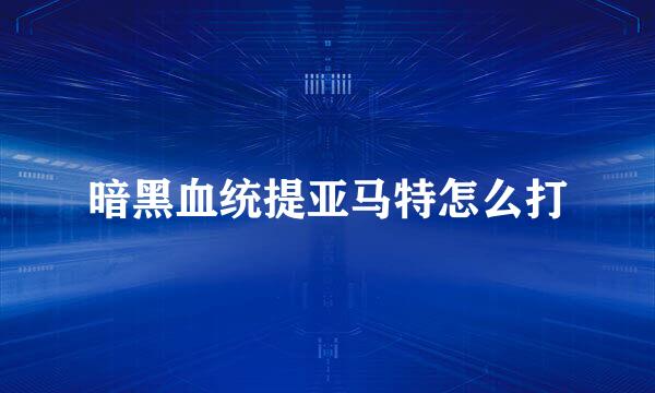 暗黑血统提亚马特怎么打
